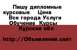 Пишу дипломные курсовые  › Цена ­ 2 000 - Все города Услуги » Обучение. Курсы   . Курская обл.